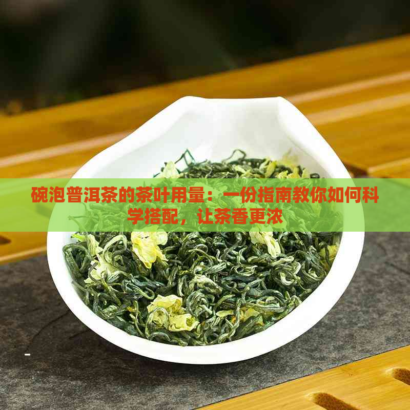 碗泡普洱茶的茶叶用量：一份指南教你如何科学搭配，让茶香更浓