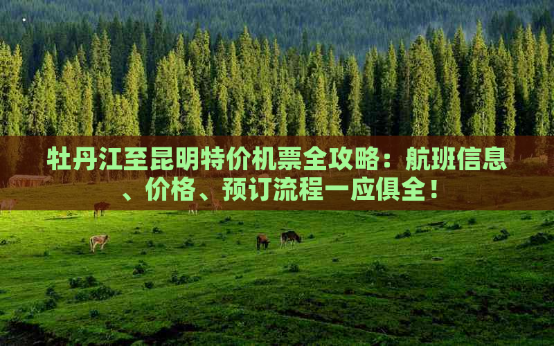 牡丹江至昆明特价机票全攻略：航班信息、价格、预订流程一应俱全！