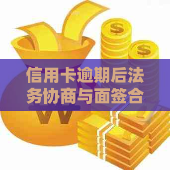 信用卡逾期后法务协商与面签合同：一个全面的解决方案指南