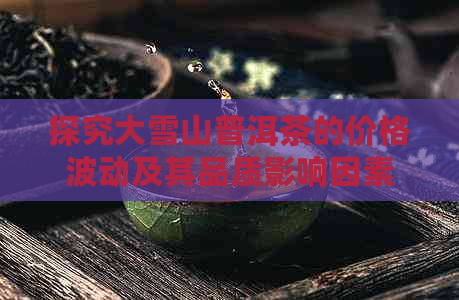 探究大雪山普洱茶的价格波动及其品质影响因素