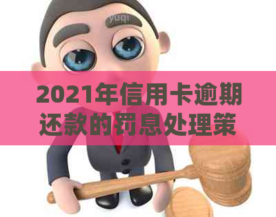 2021年信用卡逾期还款的罚息处理策略：银行收费揭秘与应对建议