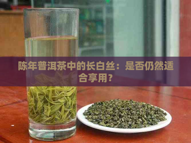 陈年普洱茶中的长白丝：是否仍然适合享用？