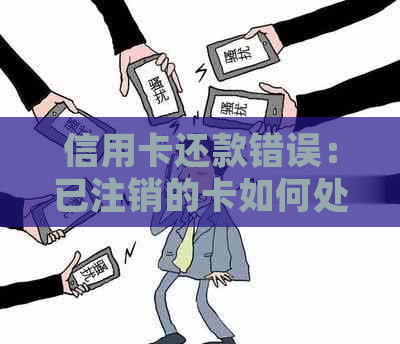 信用卡还款错误：已注销的卡如何处理？解决方法和注意事项