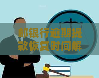 邮银行逾期提款恢复时间解析：了解各阶影响及处理办法