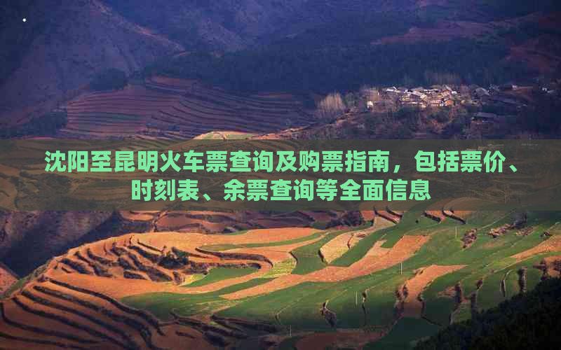 沈阳至昆明火车票查询及购票指南，包括票价、时刻表、余票查询等全面信息