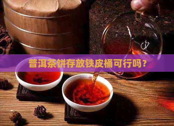 普洱茶饼存放铁皮桶可行吗？