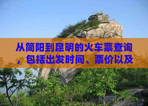 从简阳到昆明的火车票查询，包括出发时间、票价以及乘车途中经过的车站