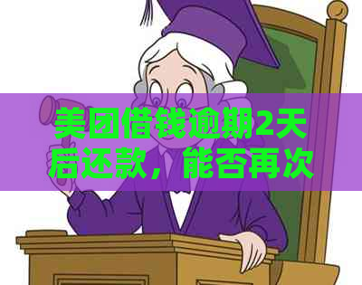 美团借钱逾期2天后还款，能否再次借款？安全吗？