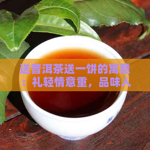 送普洱茶送一饼的寓意：礼轻情意重，品味人生香