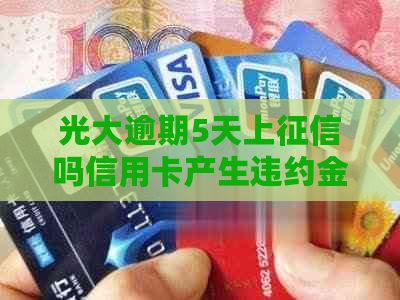 光大逾期5天上吗信用卡产生违约金了就会上吗-光大逾期违约怎么收费