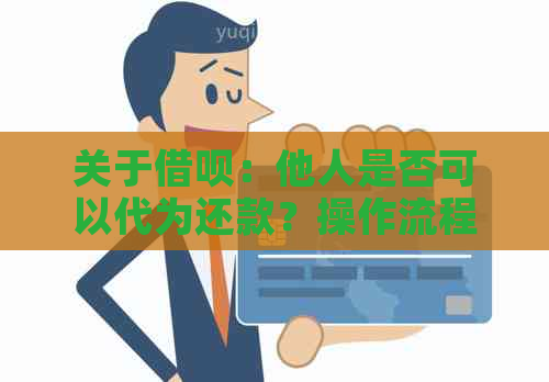 关于借呗：他人是否可以代为还款？操作流程及注意事项全解析