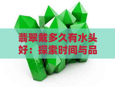 翡翠戴多久有水头好：探索时间与品质的关系