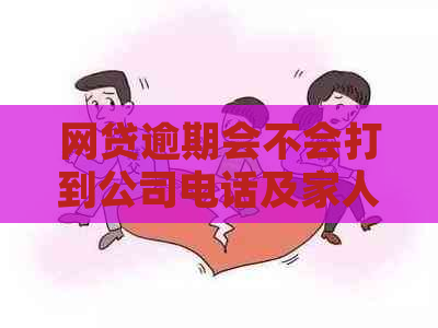 网贷逾期会不会打到公司电话及家人？——关于逾期的担忧解答。