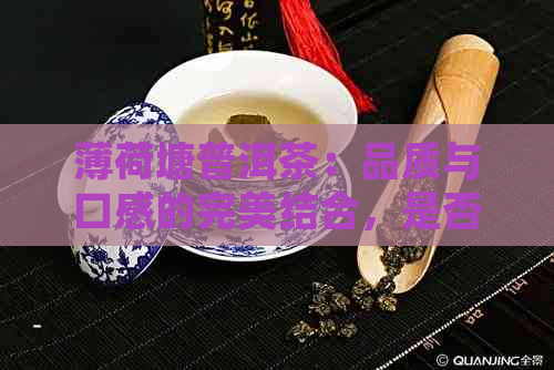 薄荷塘普洱茶：品质与口感的完美结合，是否值得购买？