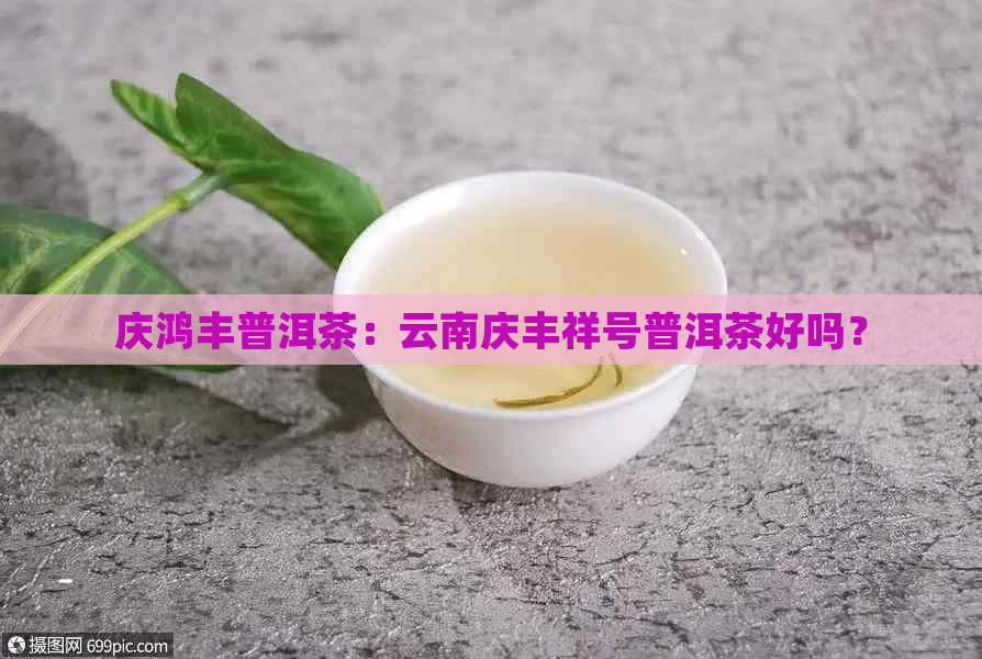 庆鸿丰普洱茶：云南庆丰祥号普洱茶好吗？