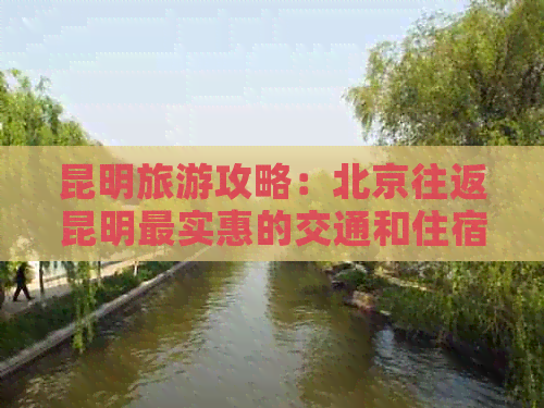 昆明旅游攻略：北京往返昆明最实惠的交通和住宿方式