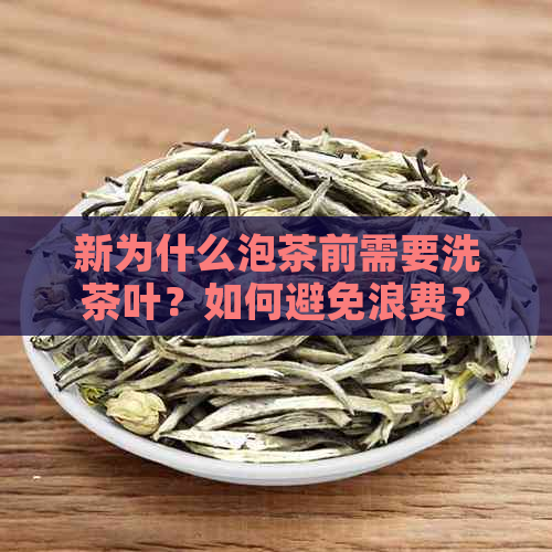 新为什么泡茶前需要洗茶叶？如何避免浪费？