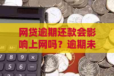 网贷逾期还款会影响上网吗？逾期未还款会有哪些后果及解决方法？