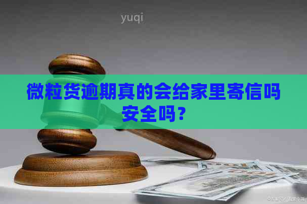 微粒货逾期真的会给家里寄信吗安全吗？