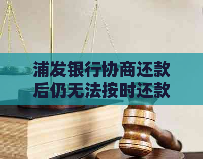 浦发银行协商还款后仍无法按时还款？解决方法一网打尽！