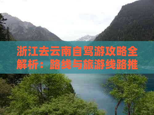 浙江去云南自驾游攻略全解析：路线与旅游线路推荐