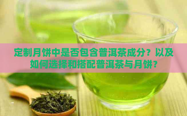 定制月饼中是否包含普洱茶成分？以及如何选择和搭配普洱茶与月饼？