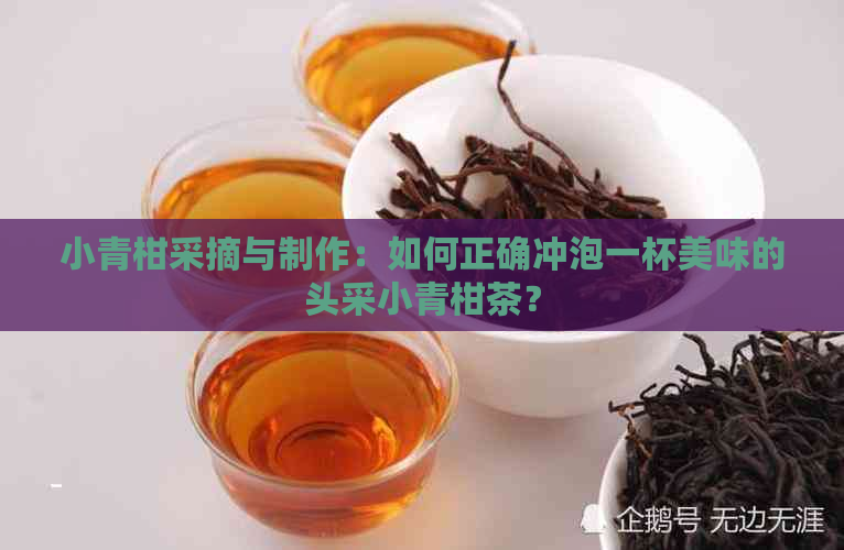 小青柑采摘与制作：如何正确冲泡一杯美味的头采小青柑茶？