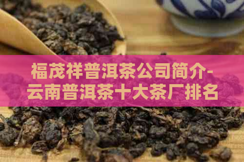 福茂祥普洱茶公司简介-云南普洱茶十大茶厂排名