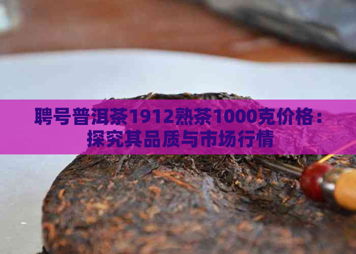 聘号普洱茶1912熟茶1000克价格： 探究其品质与市场行情