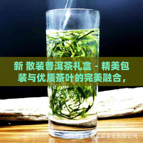 新 散装普洱茶礼盒 - 精美包装与优质茶叶的完美融合，价格实