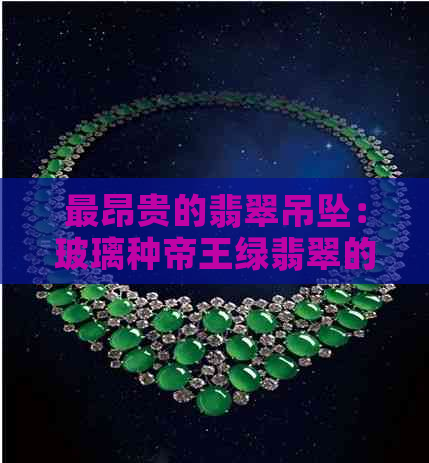 最昂贵的翡翠吊坠：玻璃种帝王绿翡翠的全面解析与选购指南