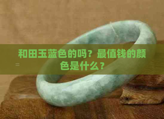 和田玉蓝色的吗？最值钱的颜色是什么？