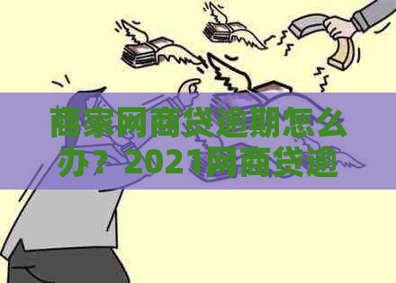 商家网商贷逾期怎么办？2021网商贷逾期后的影响和恢复方法