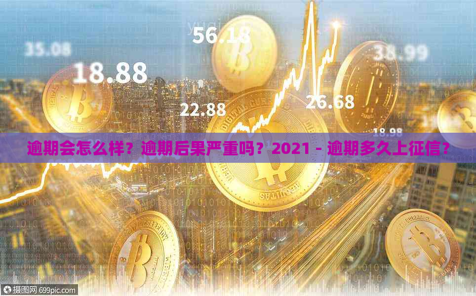 逾期会怎么样？逾期后果严重吗？2021 - 逾期多久上？