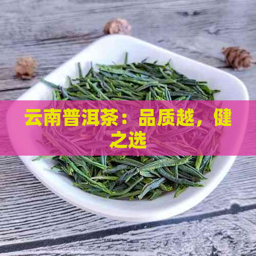 云南普洱茶：品质越，健之选