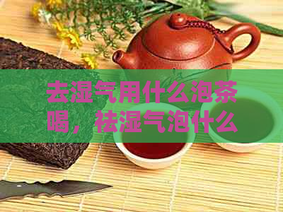 去湿气用什么泡茶喝，祛湿气泡什么茶喝最有效？