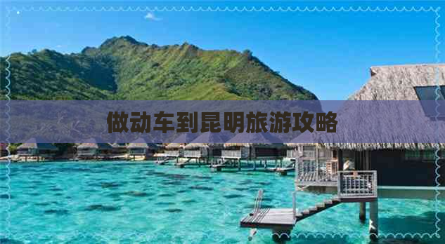 做动车到昆明旅游攻略