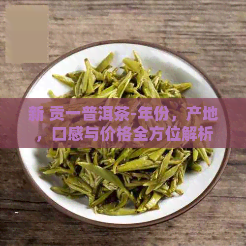 新 贡一普洱茶-年份，产地，口感与价格全方位解析