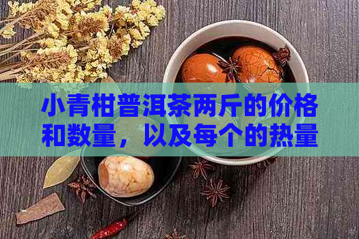 小青柑普洱茶两斤的价格和数量，以及每个的热量 - 一斤有多少个小青柑？