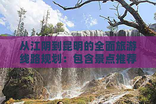 从江阴到昆明的全面旅游线路规划：包含景点推荐、交通方式、住宿及行程详解