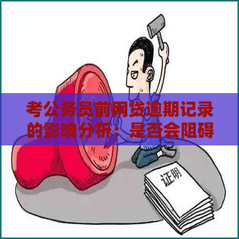 考公务员前网贷逾期记录的影响分析：是否会阻碍您的公务员梦想？