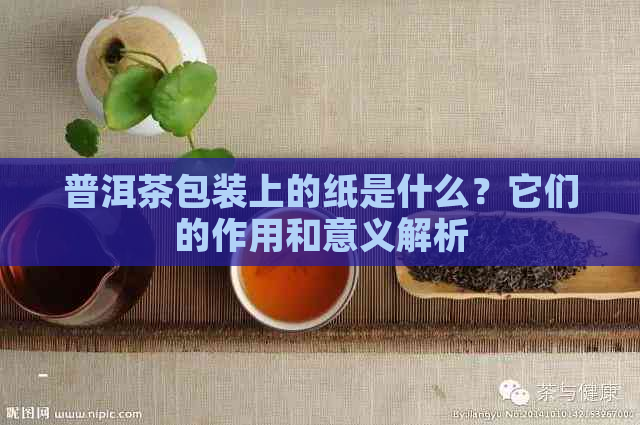 普洱茶包装上的纸是什么？它们的作用和意义解析