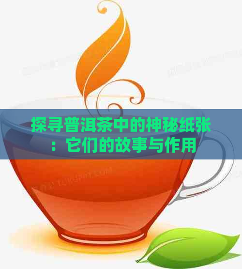 探寻普洱茶中的神秘纸张：它们的故事与作用