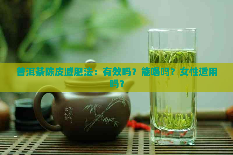 普洱茶陈皮减肥法：有效吗？能喝吗？女性适用吗？