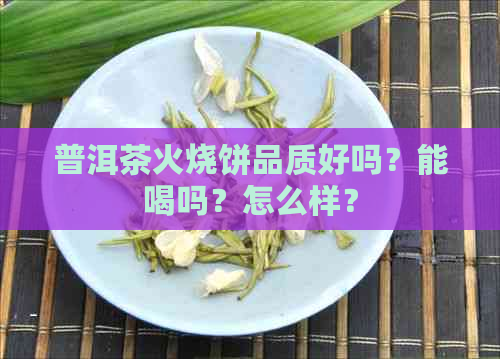 普洱茶火烧饼品质好吗？能喝吗？怎么样？