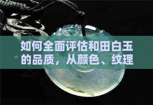 如何全面评估和田白玉的品质，从颜色、纹理、工艺到价值等方面进行分析