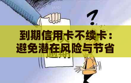 到期信用卡不续卡：避免潜在风险与节省资金的策略