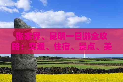 张家界、昆明一日游全攻略：交通、住宿、景点、美食一网打尽！