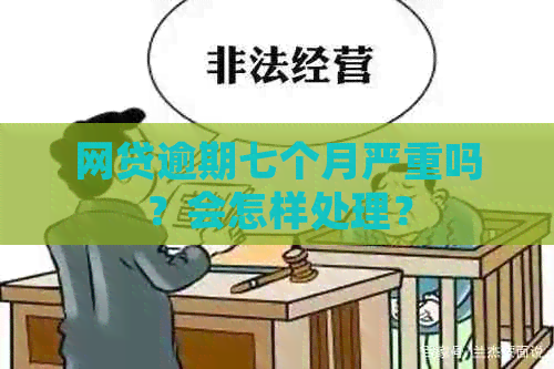 网贷逾期七个月严重吗？会怎样处理？