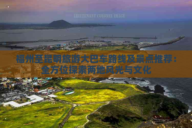 福州至昆明旅游大巴车路线及景点推荐：全方位探索两地风光与文化